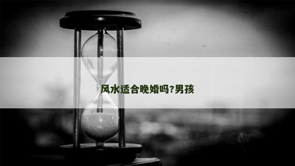 风水适合晚婚吗?男孩