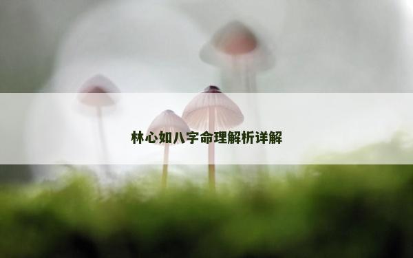 林心如八字命理解析详解