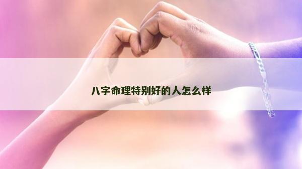 八字命理特别好的人怎么样