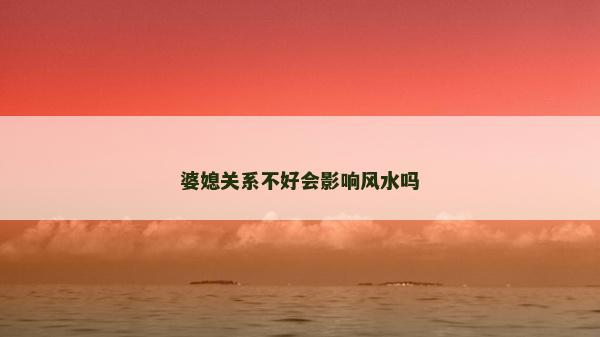 婆媳关系不好会影响风水吗
