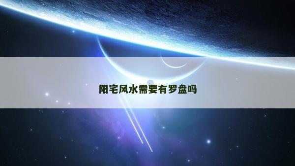 阳宅风水需要有罗盘吗