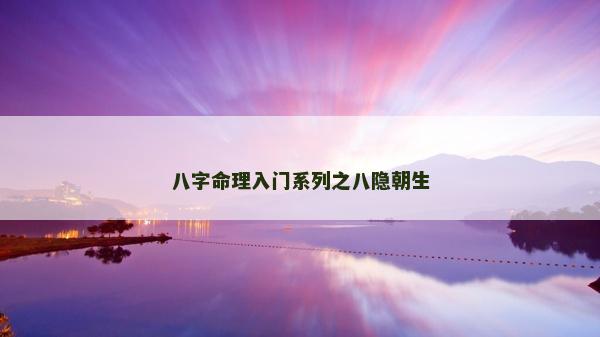 八字命理入门系列之八隐朝生