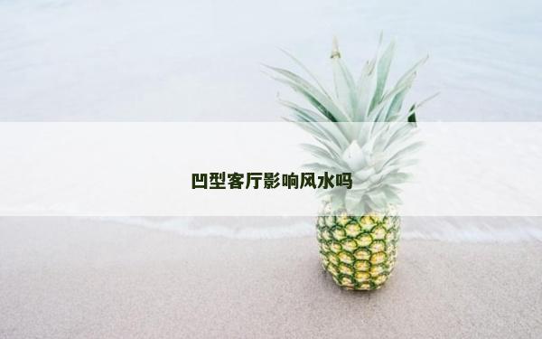 凹型客厅影响风水吗