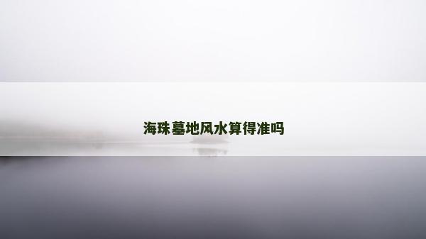 海珠墓地风水算得准吗