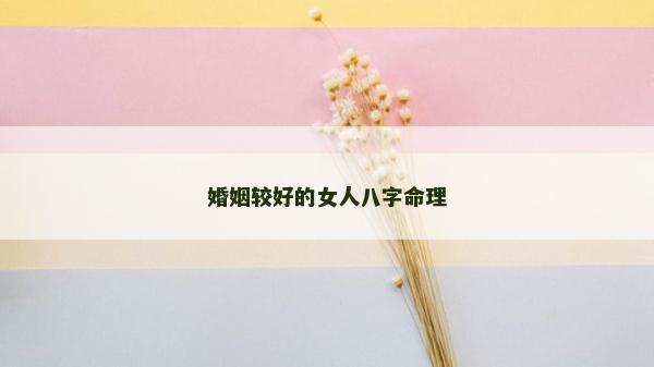 婚姻较好的女人八字命理