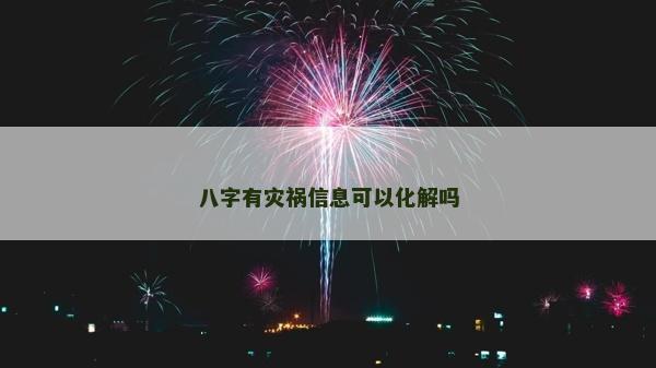 八字有灾祸信息可以化解吗