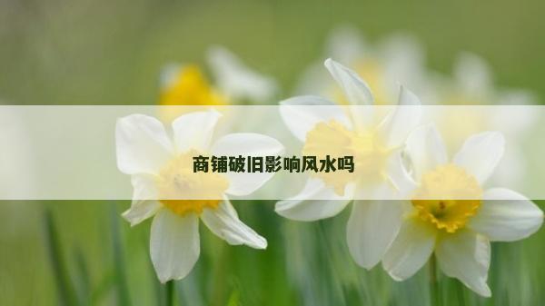 商铺破旧影响风水吗