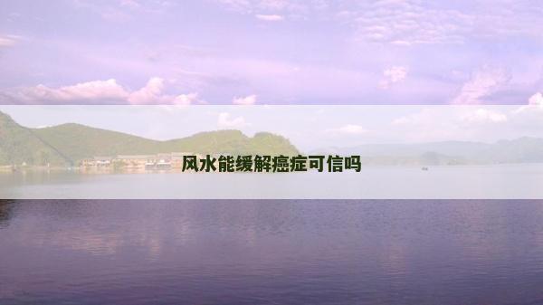 风水能缓解癌症可信吗