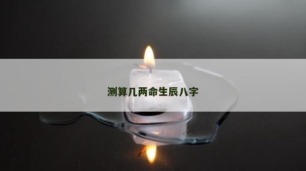 测算几两命生辰八字