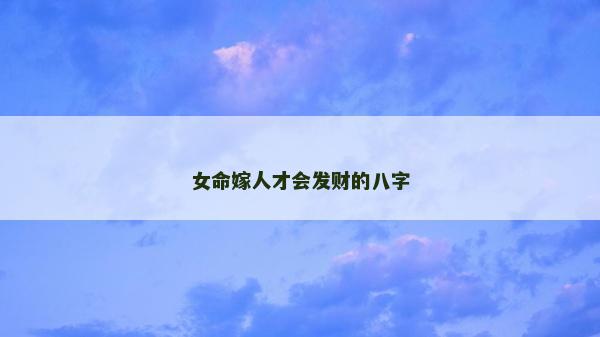 女命嫁人才会发财的八字