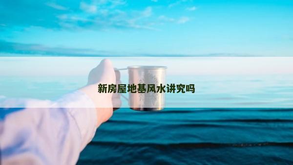 新房屋地基风水讲究吗