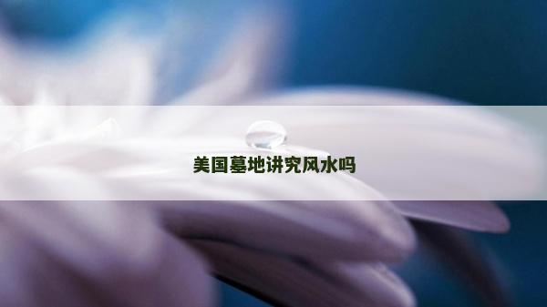 美国墓地讲究风水吗