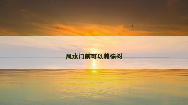 风水门前可以栽榆树