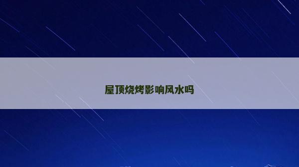 屋顶烧烤影响风水吗