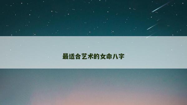 最适合艺术的女命八字
