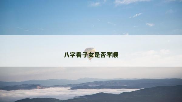 八字看子女是否孝顺