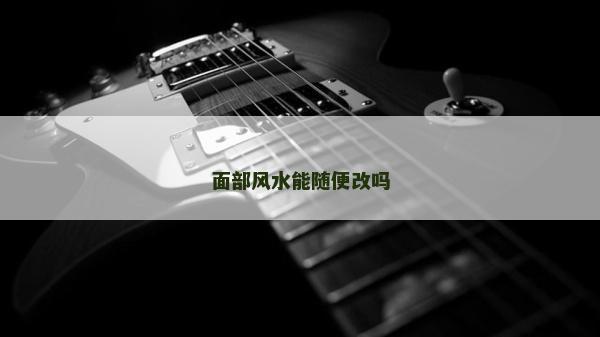 面部风水能随便改吗