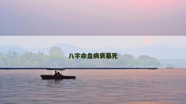 八字命盘病衰墓死