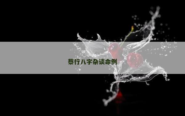 蔡行八字杂谈命例