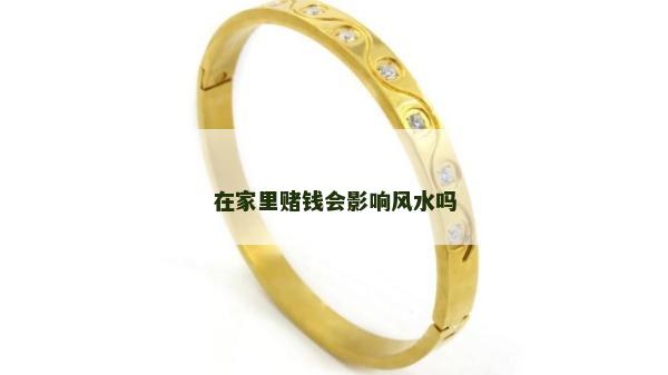 在家里赌钱会影响风水吗