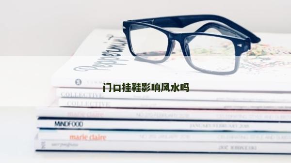 门口挂鞋影响风水吗
