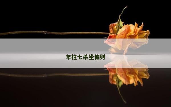 年柱七杀坐偏财