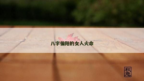 八字偏阳的女人火命
