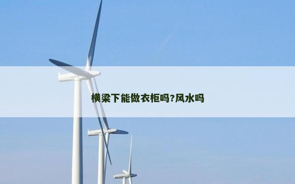 横梁下能做衣柜吗?风水吗