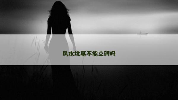 风水坟墓不能立碑吗