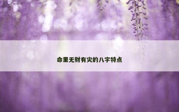 命里无财有灾的八字特点