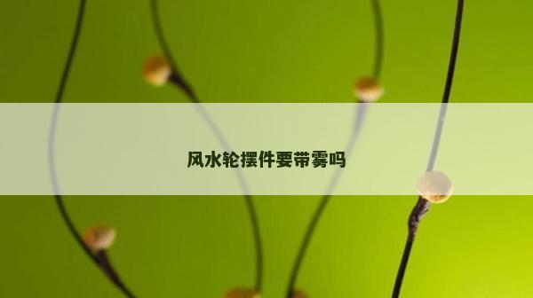 风水轮摆件要带雾吗