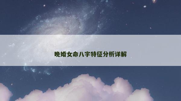 晚婚女命八字特征分析详解