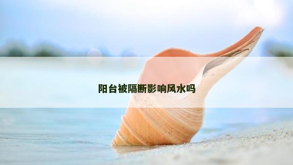 阳台被隔断影响风水吗