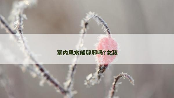 室内风水能辟邪吗?女孩