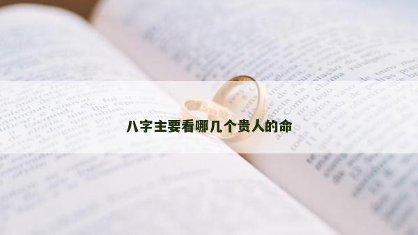 八字主要看哪几个贵人的命