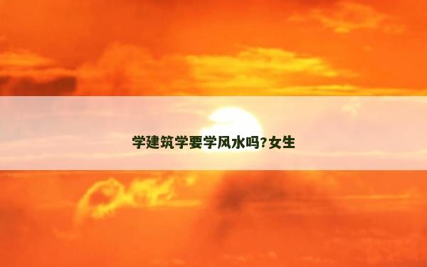 学建筑学要学风水吗?女生