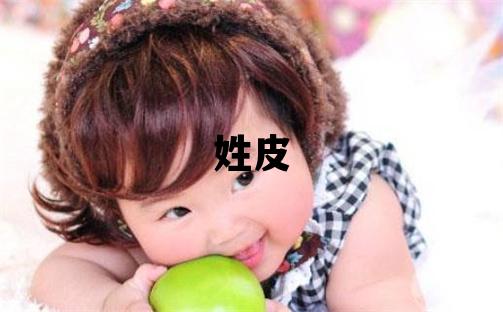 姓皮叫什么名字好 姓皮的女孩有智慧才气的名字