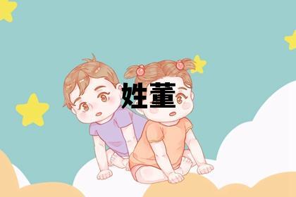 姓董叫什么名字好 姓董的男孩独特优美的名字